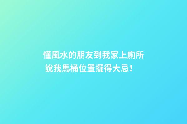 懂風水的朋友到我家上廁所 說我馬桶位置擺得大忌！